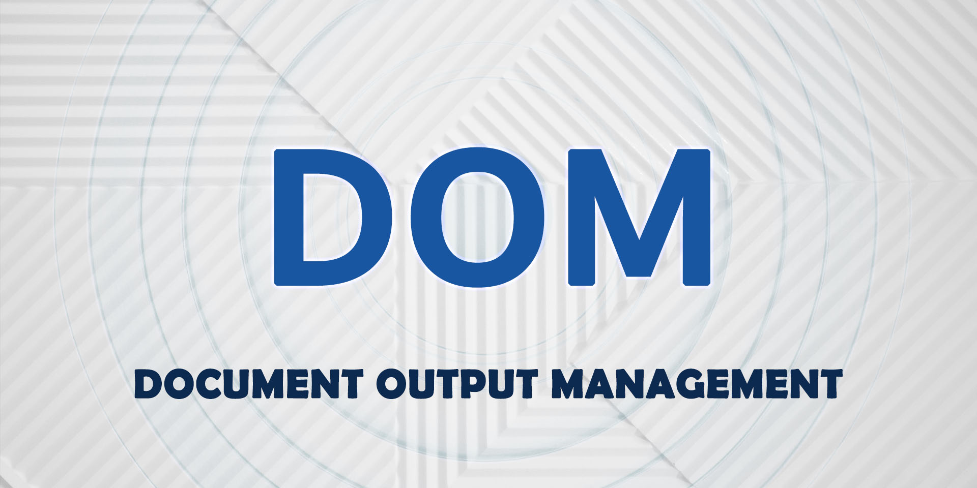 Qué es Document Output Management (DOM) para empresas
